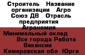 Строитель › Название организации ­ Агро-Союз ДВ › Отрасль предприятия ­ Агрономия › Минимальный оклад ­ 50 000 - Все города Работа » Вакансии   . Кемеровская обл.,Юрга г.